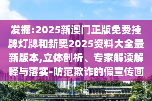 2025澳門或香港掛牌正版掛牌及新澳門或香港管家婆100%期期中深入解答、專家解讀解釋與落實(shí)?-防范虛假的誘餌